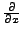 $ \frac{\partial}{\partial x}$