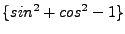 $ \{sin^2+cos^2-1\}$