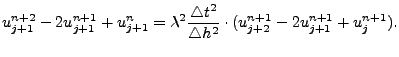 $\displaystyle u^{n+2}_{j+1}-2 u^{n+1}_{j+1}+u^{n}_{j+1} = \lambda^{2} \frac{{\t... ...le}t^{2}}{ {\triangle}h^{2}}\cdot (u^{n+1}_{j+2}-2 u^{n+1}_{j+1}+u^{n+1}_{j}). $