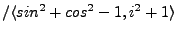 $ /\langle sin^2+cos^2-1, i^2+1\rangle$